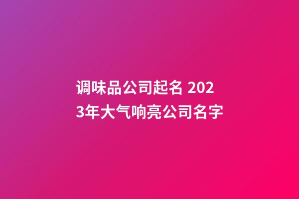 调味品公司起名 2023年大气响亮公司名字